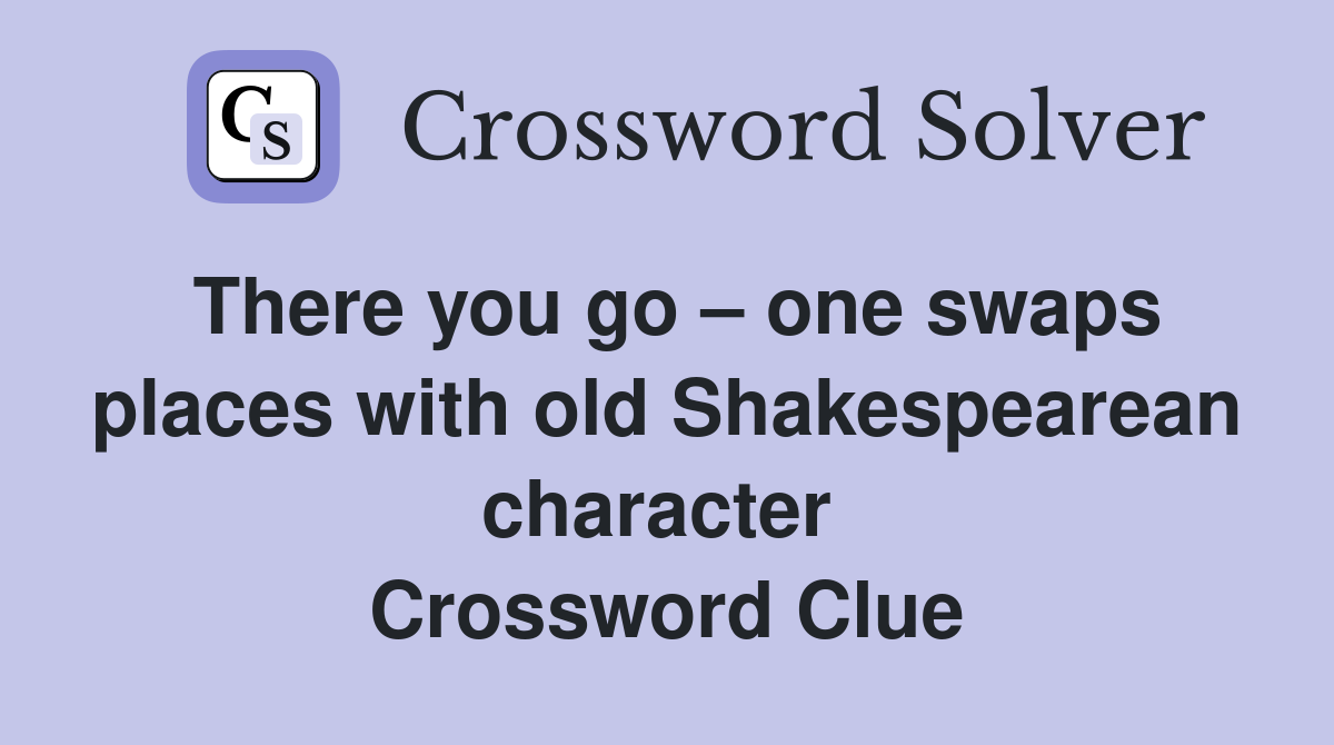 There you go – one swaps places with old Shakespearean character  Crossword Clue
