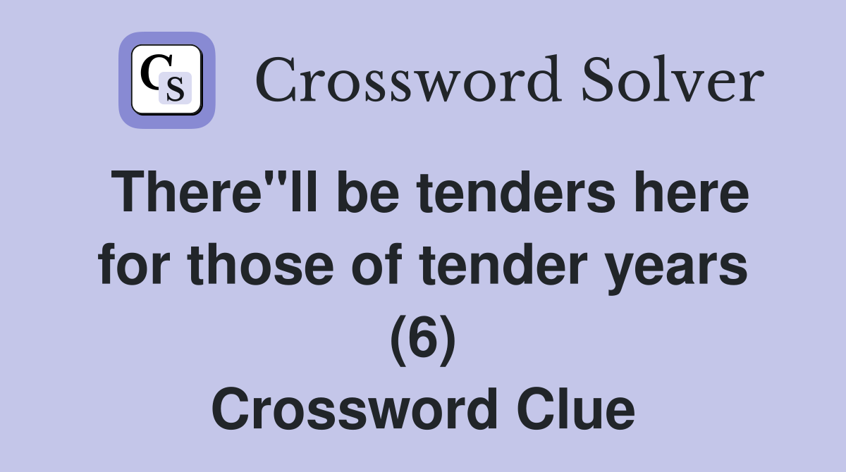 There"ll be tenders here for those of tender years (6) Crossword Clue