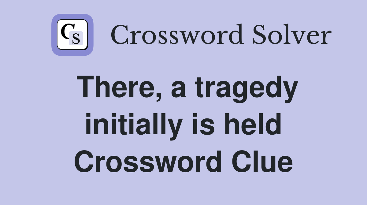 There, a tragedy initially is held Crossword Clue