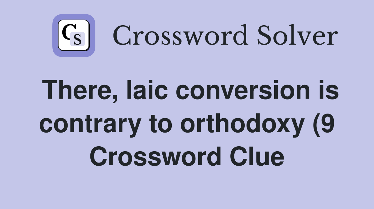 There laic conversion is contrary to orthodoxy (9) Crossword Clue There laic conversion is contrary to orthodoxy (9) Crossword Clue