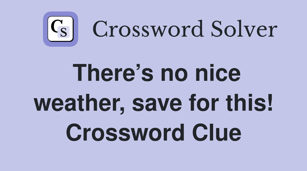 There’s no nice weather, save for this! Crossword Clue