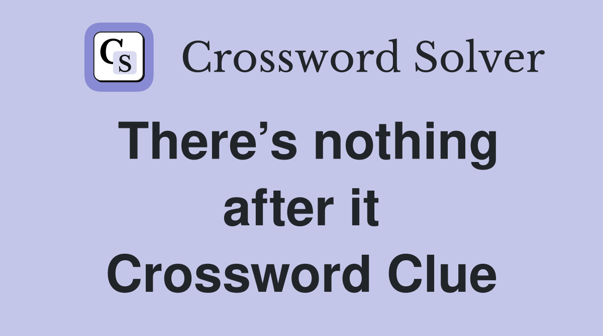 There’s nothing after it Crossword Clue
