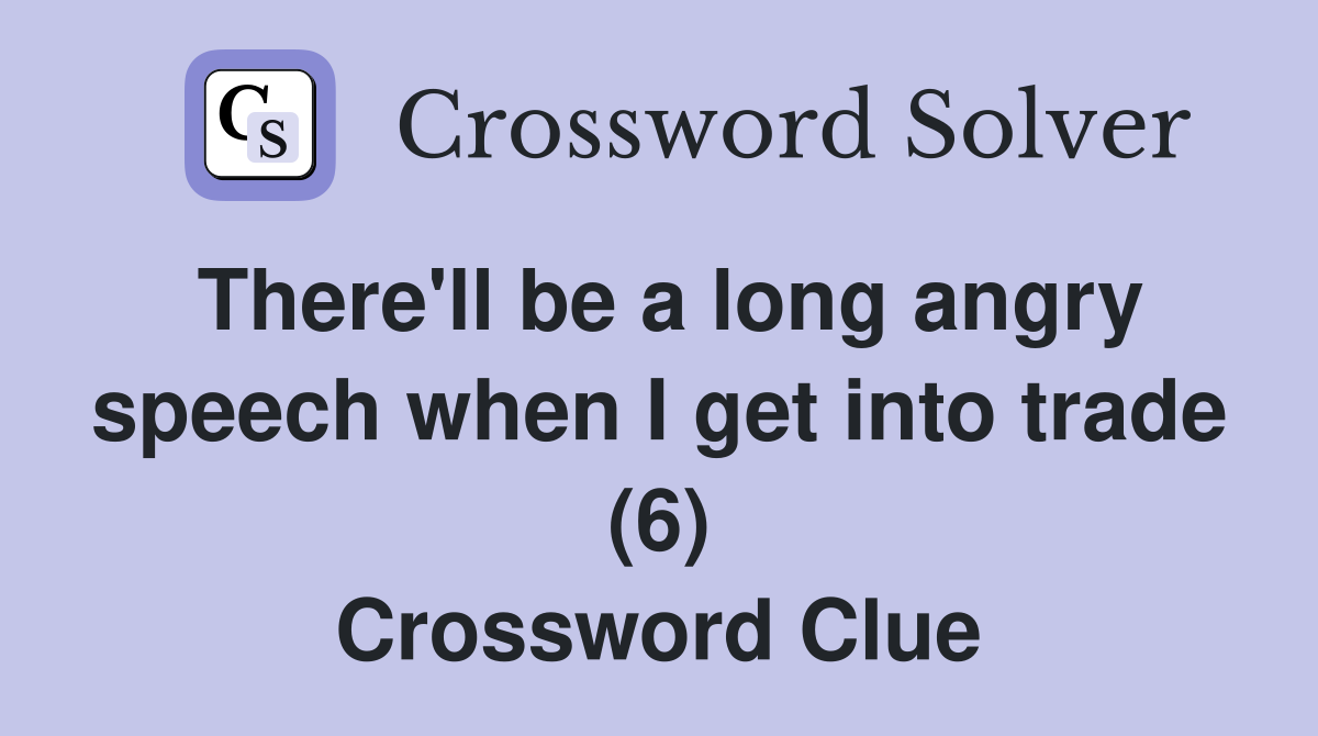 There'll be a long angry speech when I get into trade (6) Crossword Clue