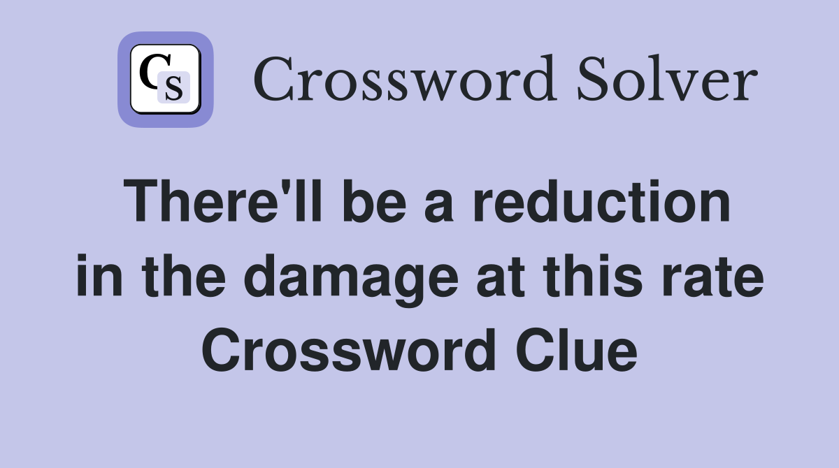 There'll be a reduction in the damage at this rate Crossword Clue
