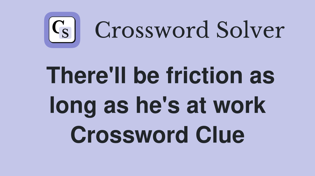 There'll be friction as long as he's at work Crossword Clue