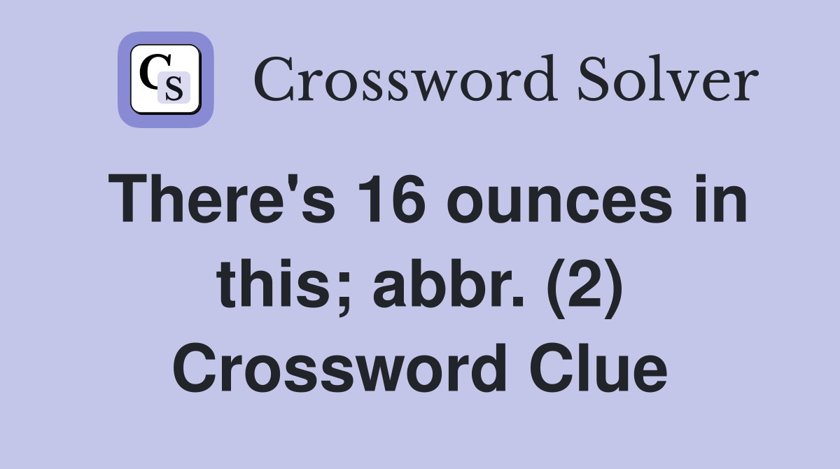 There's 16 ounces in this; abbr. (2) Crossword Clue