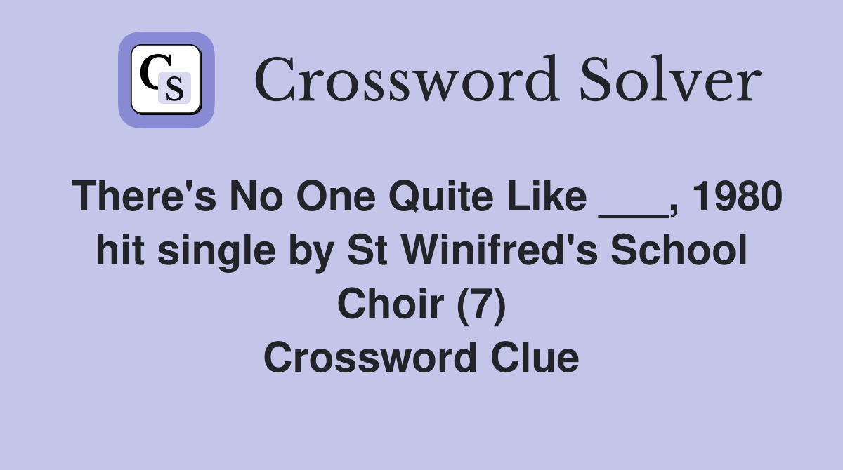 There's No One Quite Like ___, 1980 hit single by St Winifred's School Choir (7) Crossword Clue