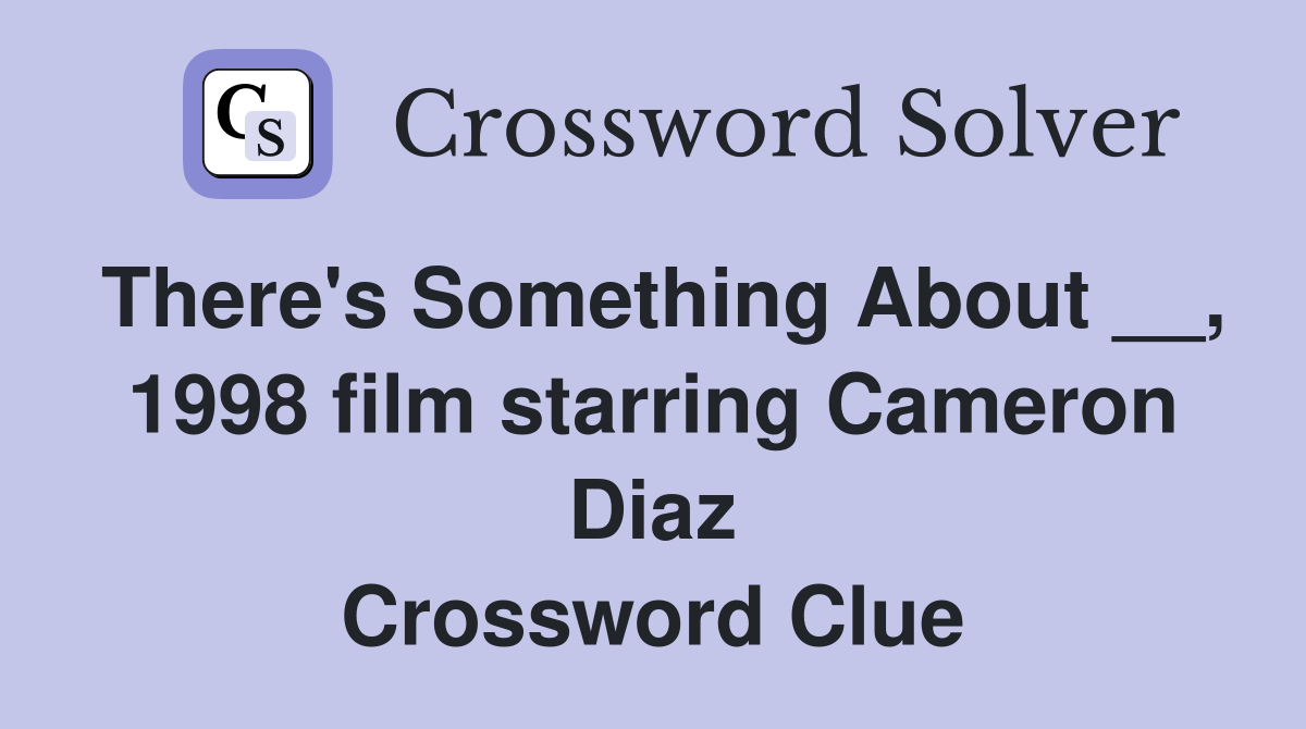 There's Something About __, 1998 film starring Cameron Diaz Crossword Clue