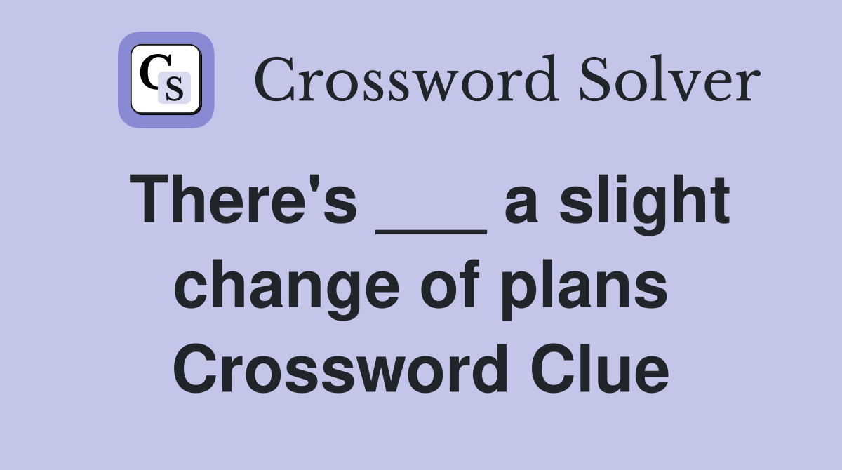 There's ___ a slight change of plans Crossword Clue