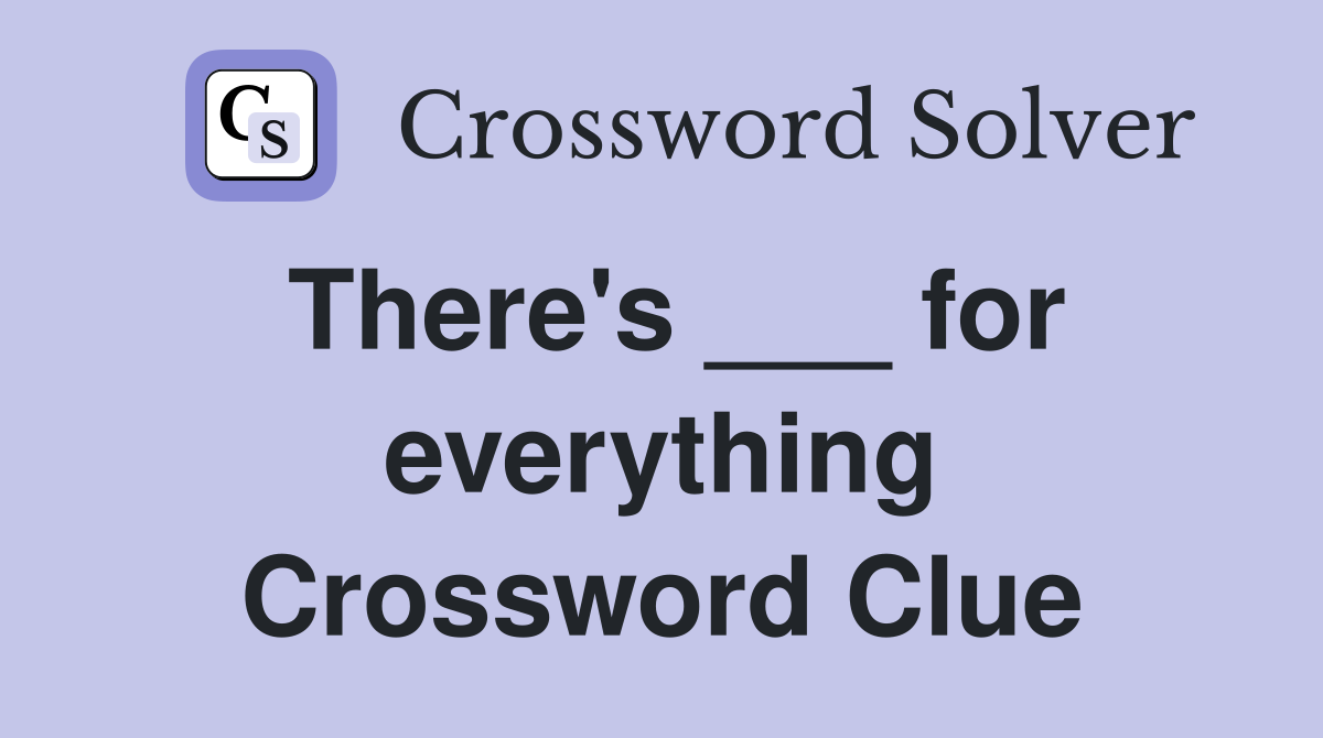 There's ___ for everything Crossword Clue