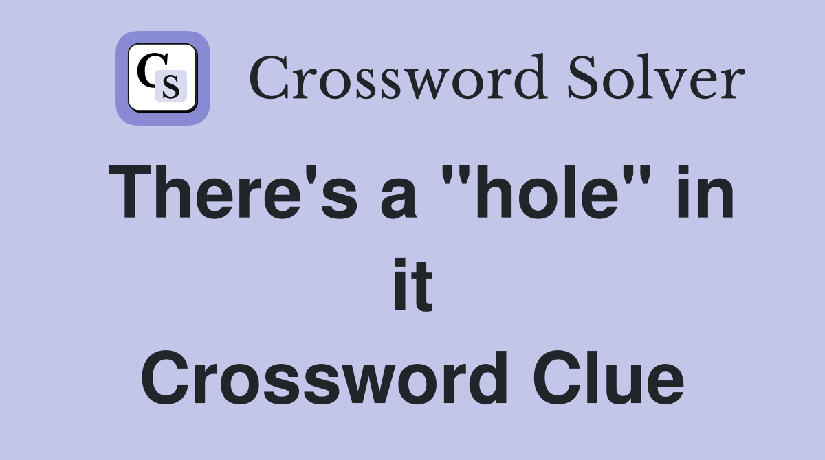 There's a "hole" in it Crossword Clue