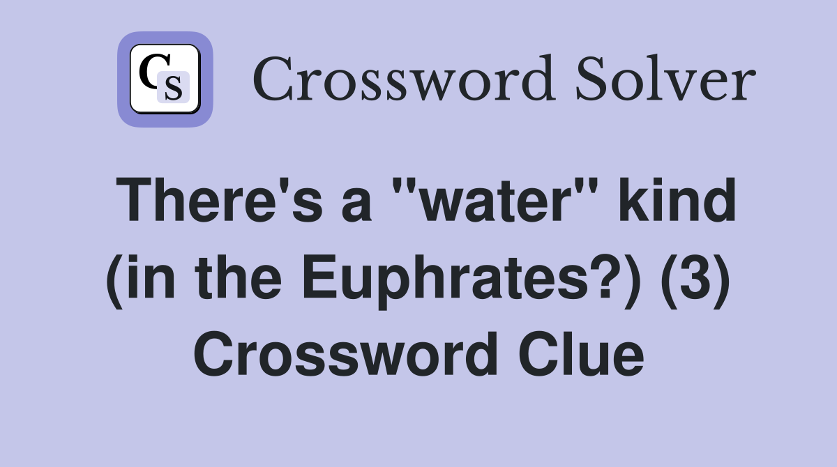 There's a "water" kind (in the Euphrates?) (3) Crossword Clue