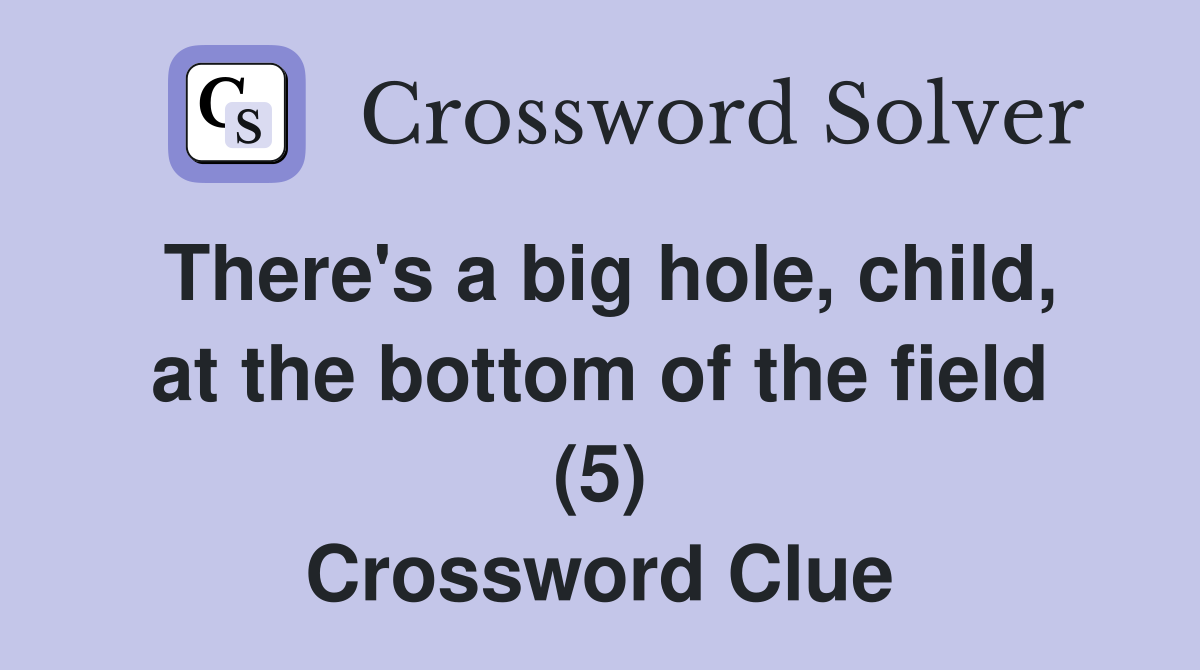 There's a big hole, child, at the bottom of the field (5) Crossword Clue