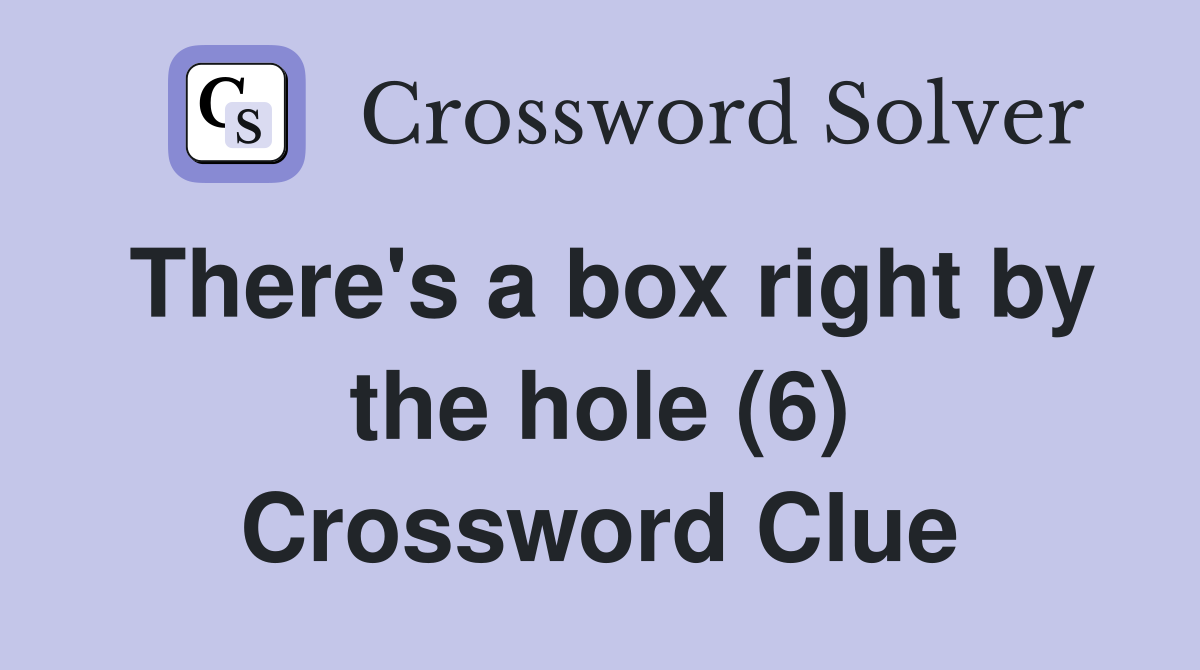 There's a box right by the hole (6) Crossword Clue