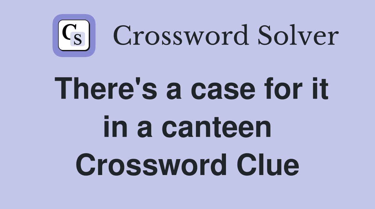 There's a case for it in a canteen Crossword Clue