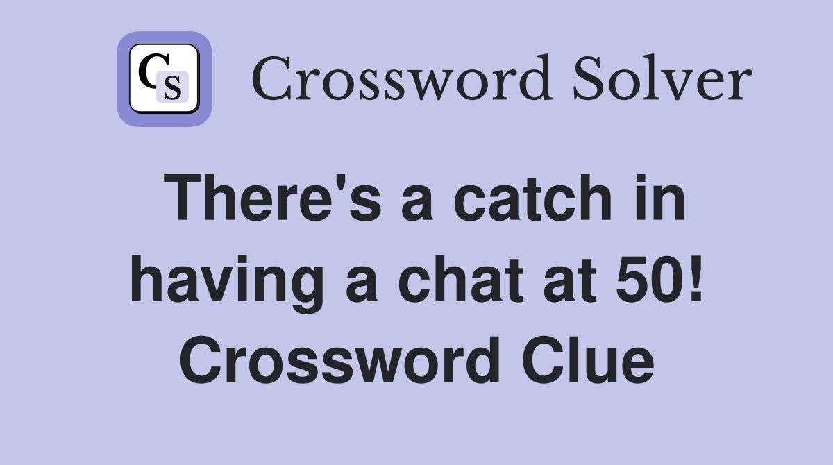 There's a catch in having a chat at 50! Crossword Clue