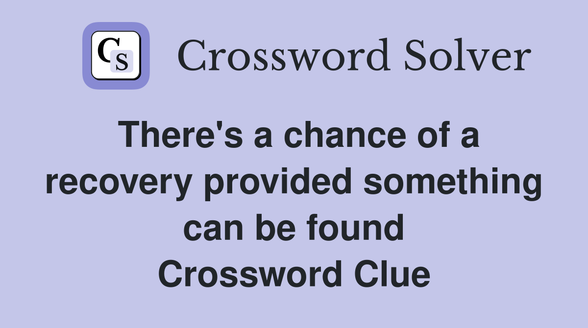 There's a chance of a recovery provided something can be found Crossword Clue