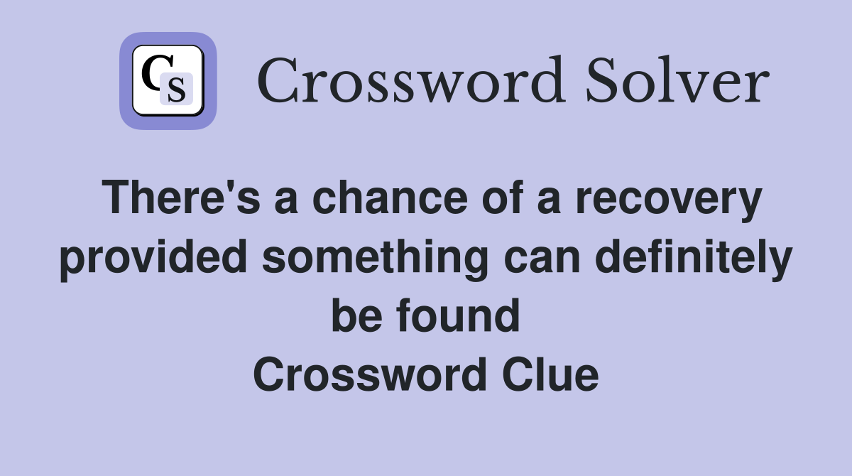 There's a chance of a recovery provided something can definitely be found Crossword Clue