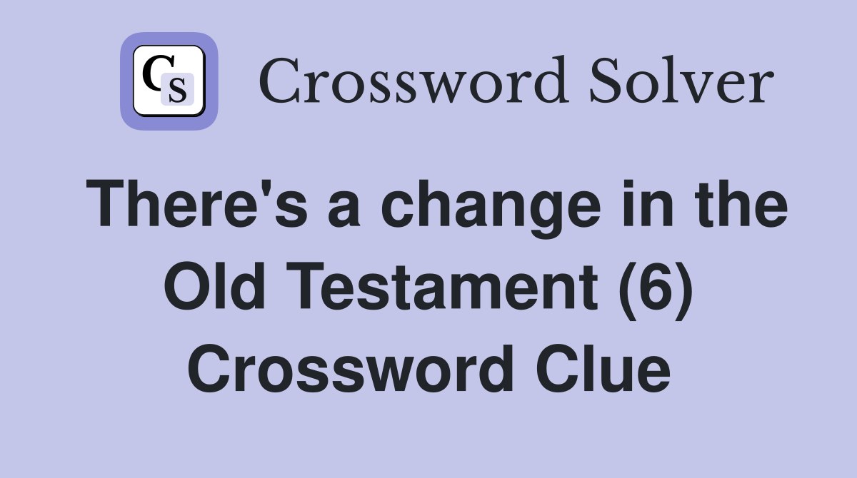 There's a change in the Old Testament (6) Crossword Clue