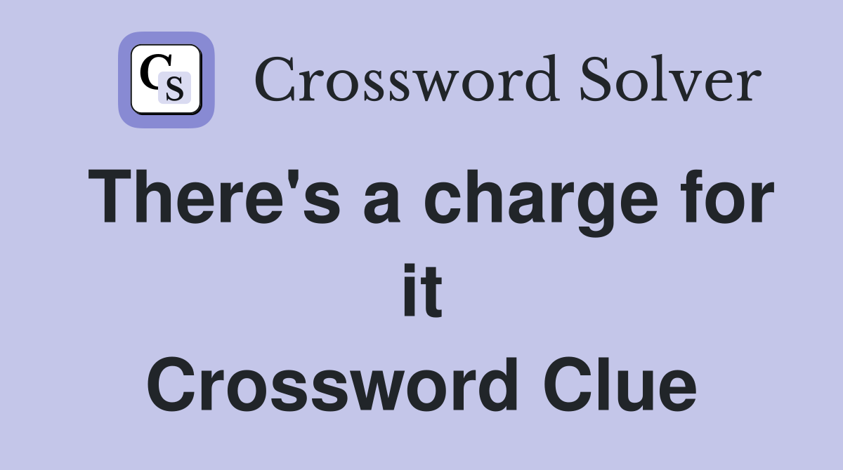 There's a charge for it Crossword Clue