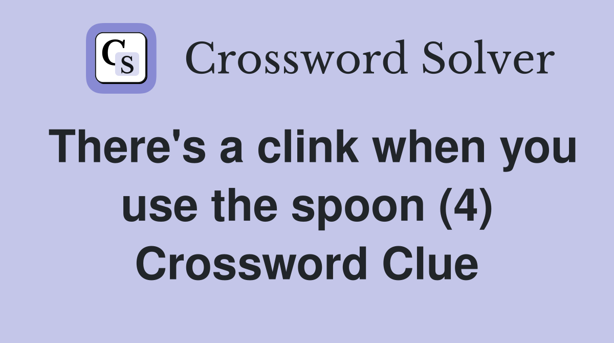 There's a clink when you use the spoon (4) Crossword Clue