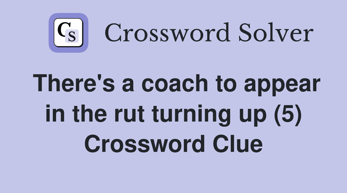 There's a coach to appear in the rut turning up (5) Crossword Clue