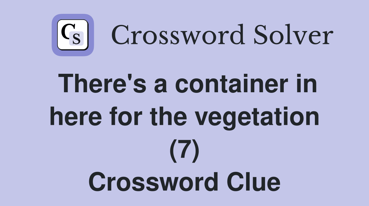 There's a container in here for the vegetation (7) Crossword Clue