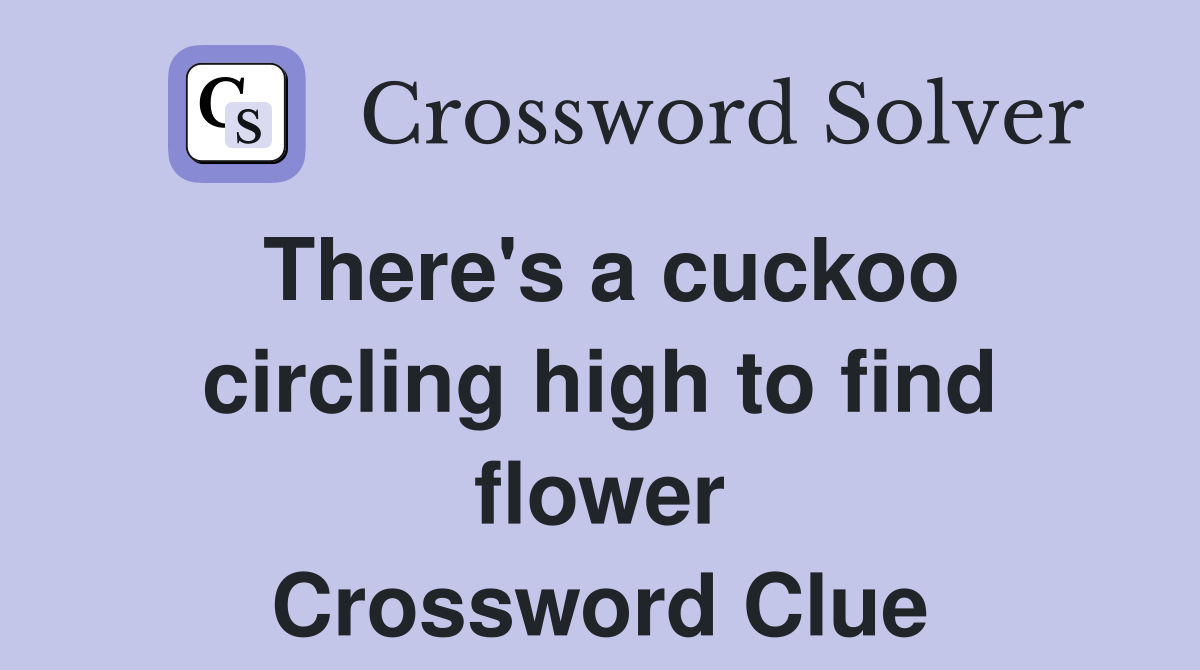 There's a cuckoo circling high to find flower Crossword Clue