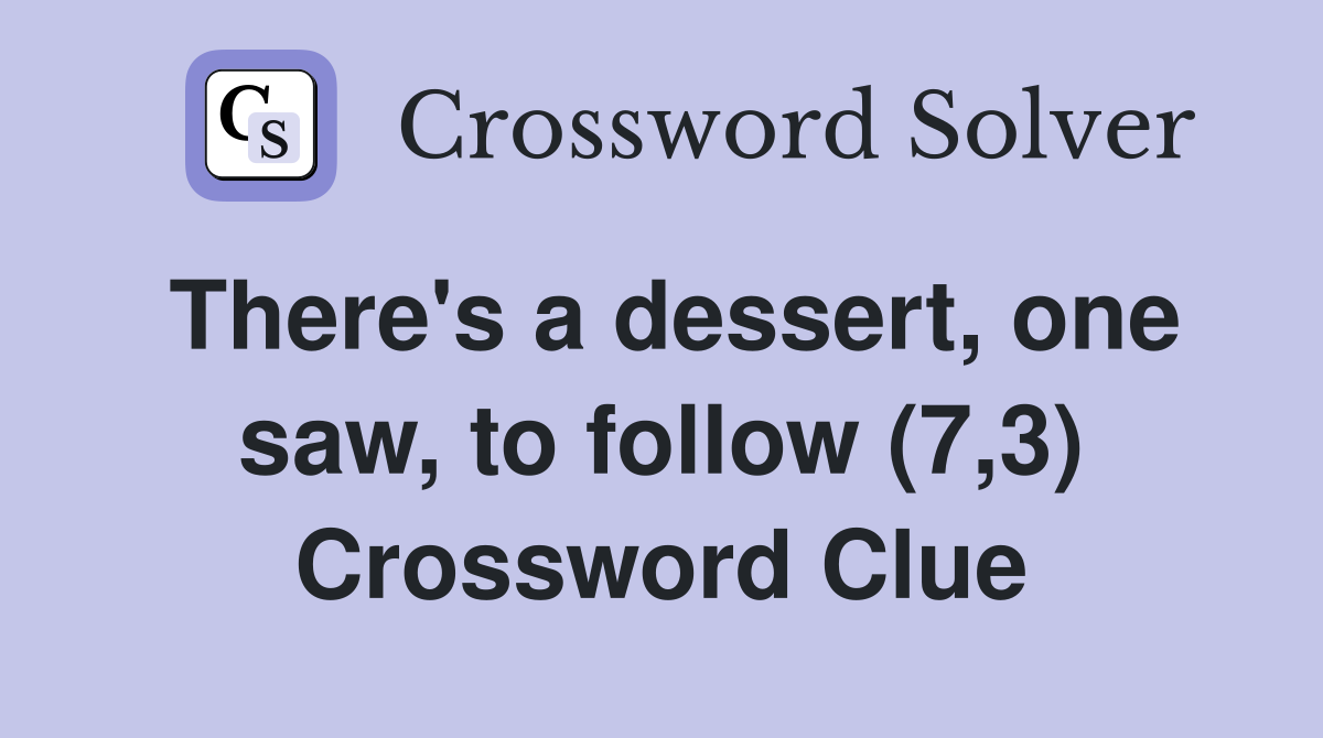 There's a dessert, one saw, to follow (7,3) Crossword Clue