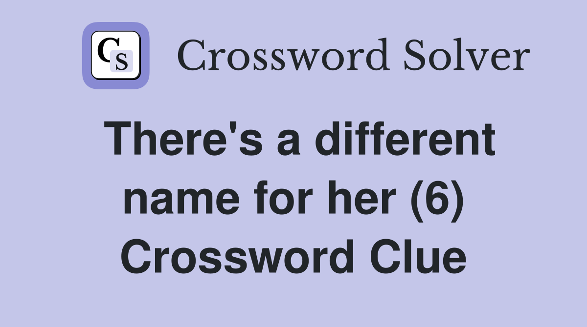 There's a different name for her (6) Crossword Clue