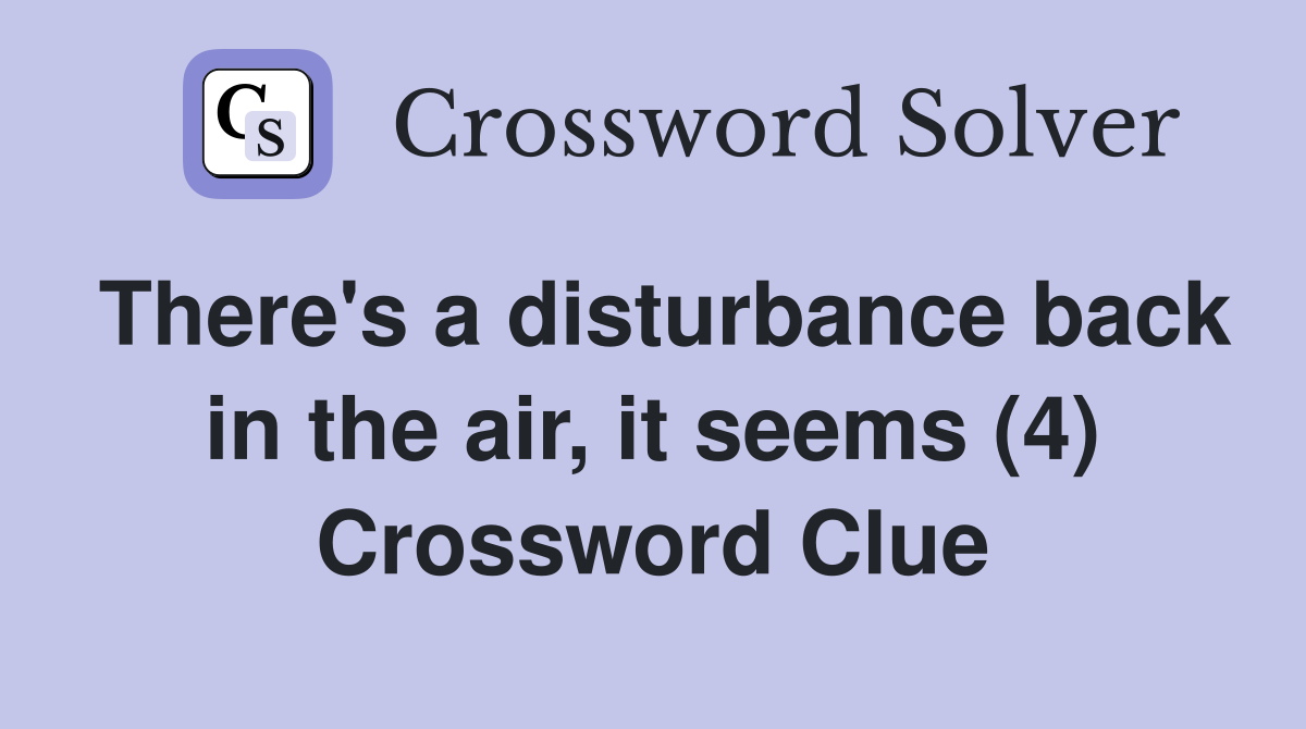 There's a disturbance back in the air, it seems (4) Crossword Clue