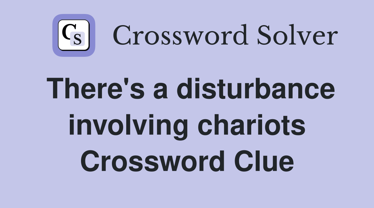 There's a disturbance involving chariots Crossword Clue