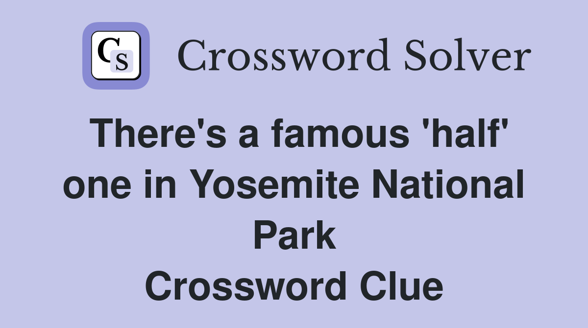 There's a famous 'half' one in Yosemite National Park Crossword Clue