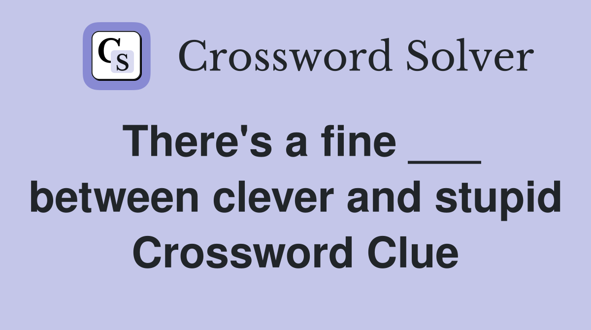 There's a fine ___ between clever and stupid Crossword Clue