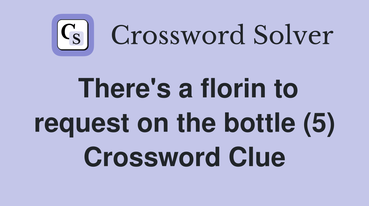 There's a florin to request on the bottle (5) Crossword Clue