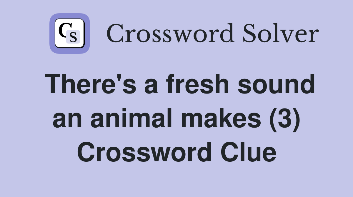 There's a fresh sound an animal makes (3) Crossword Clue