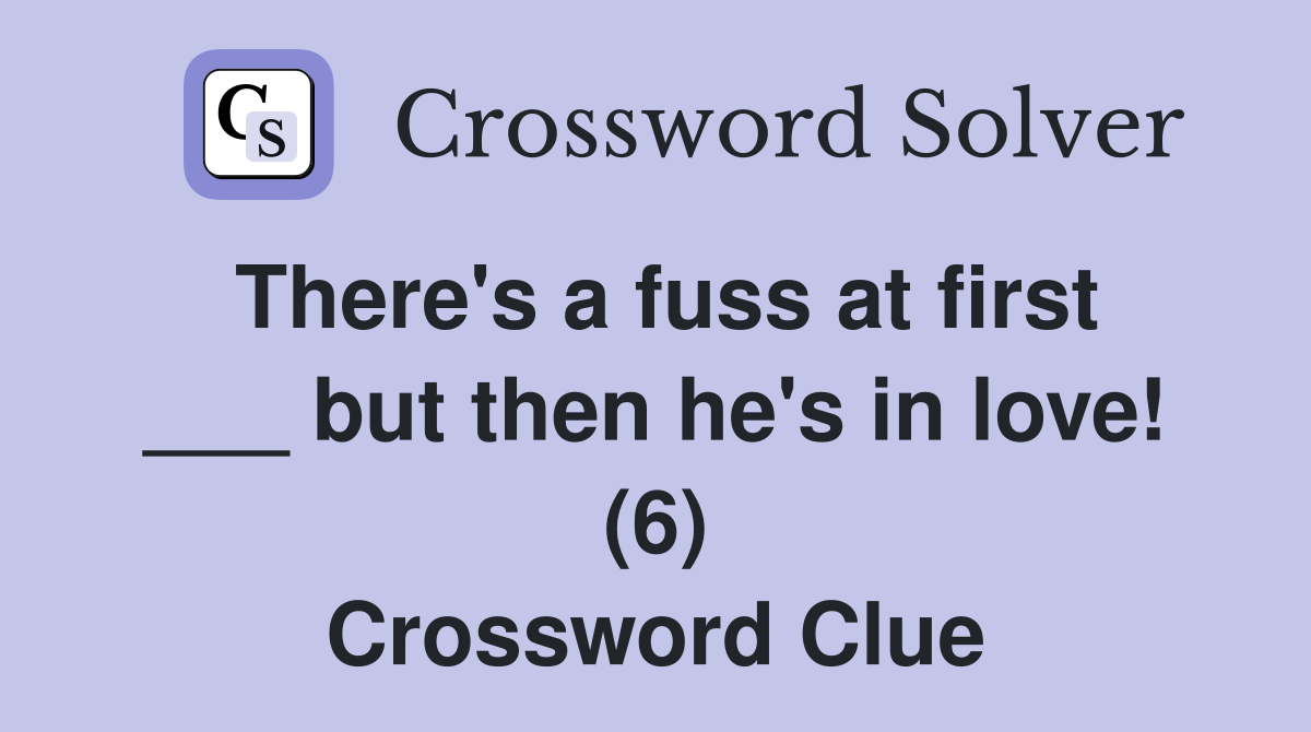 There's a fuss at first ___ but then he's in love! (6) Crossword Clue
