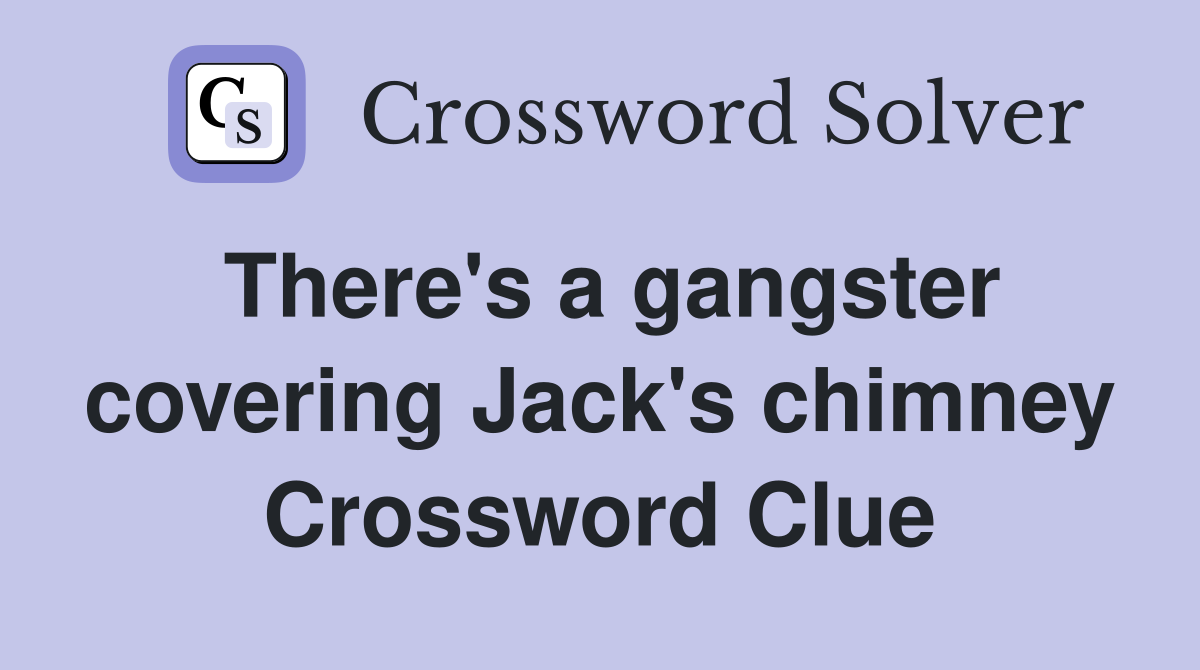 There's a gangster covering Jack's chimney Crossword Clue