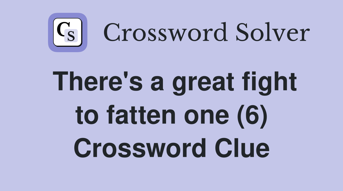 There's a great fight to fatten one (6) Crossword Clue