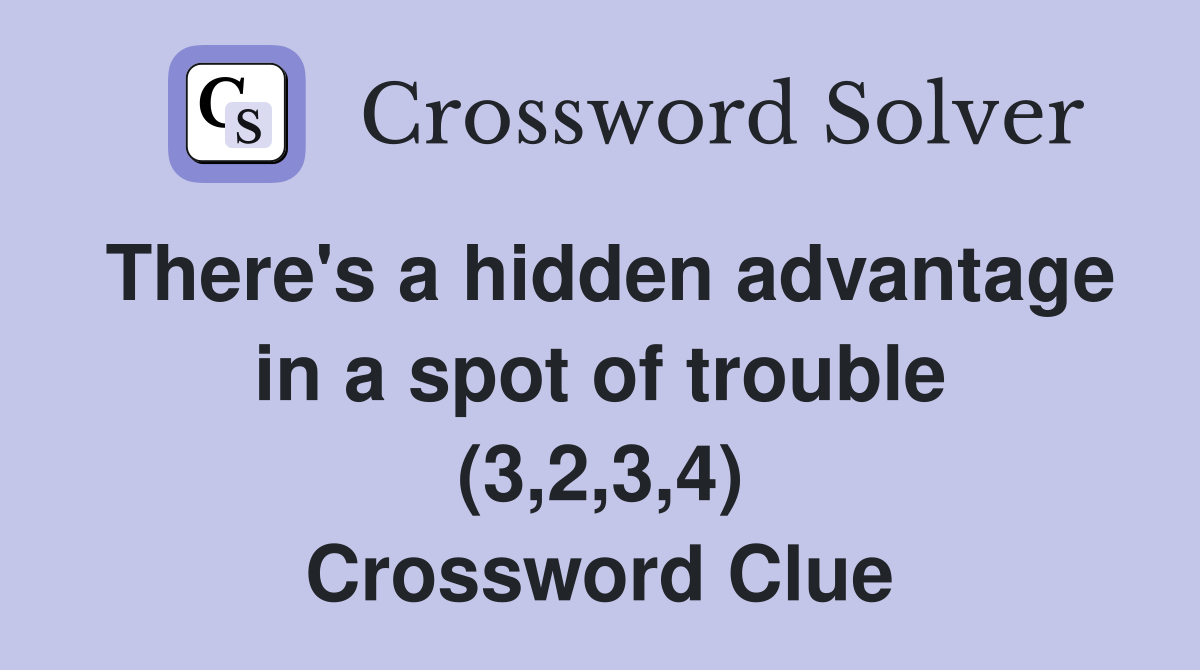 There's a hidden advantage in a spot of trouble (3,2,3,4) Crossword Clue