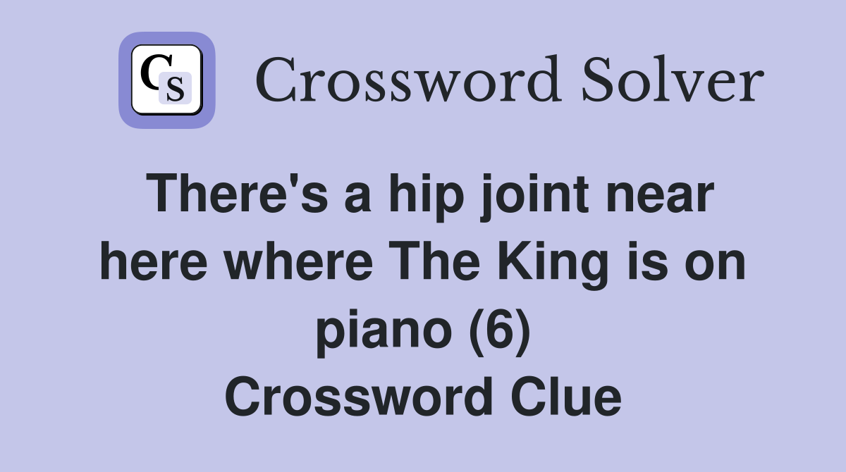 There's a hip joint near here where The King is on piano (6) Crossword Clue