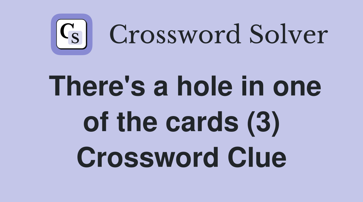 There's a hole in one of the cards (3) Crossword Clue