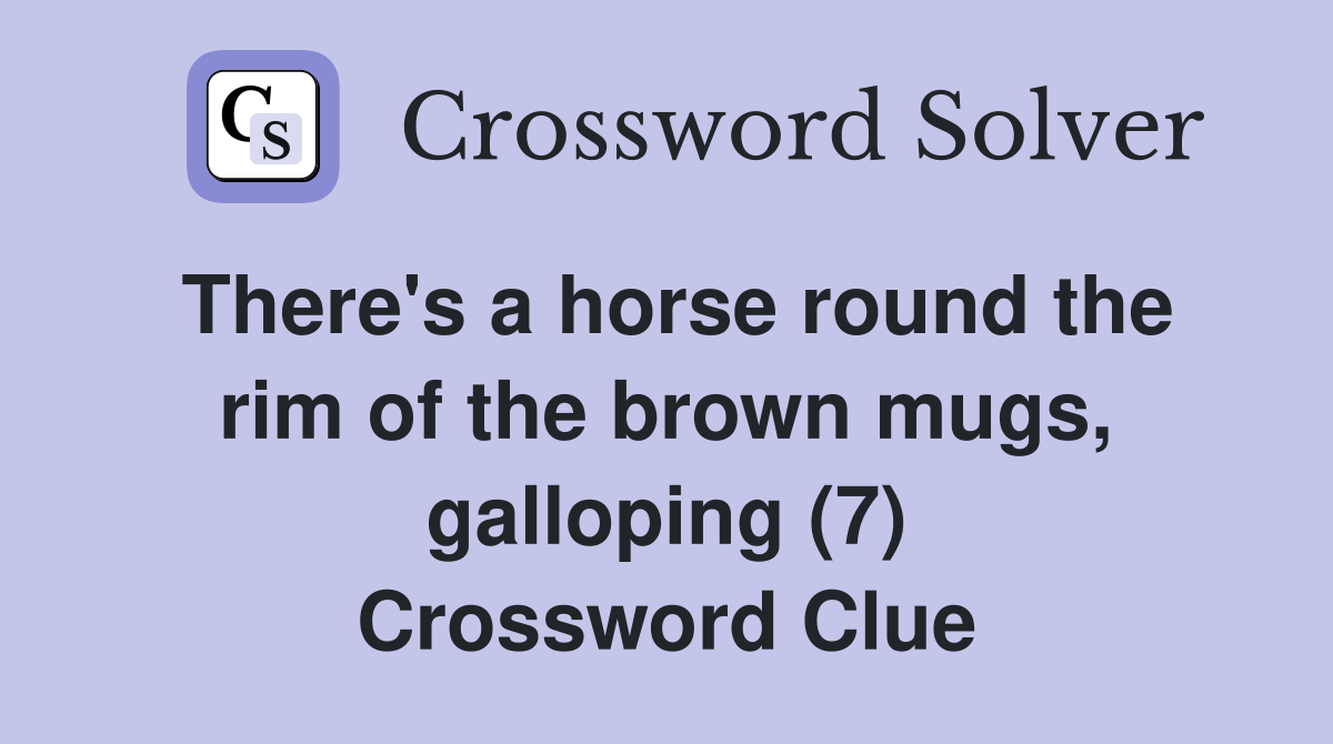 There's a horse round the rim of the brown mugs, galloping (7) Crossword Clue