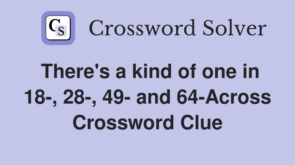 There's a kind of one in 18-, 28-, 49- and 64-Across Crossword Clue
