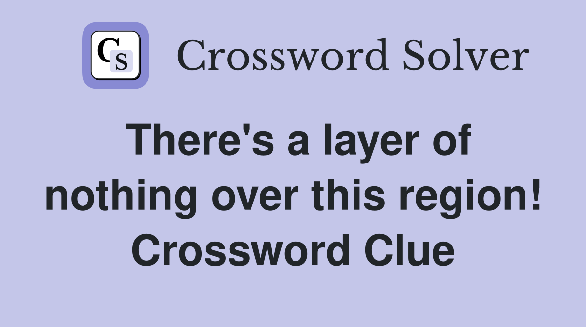 There's a layer of nothing over this region! Crossword Clue