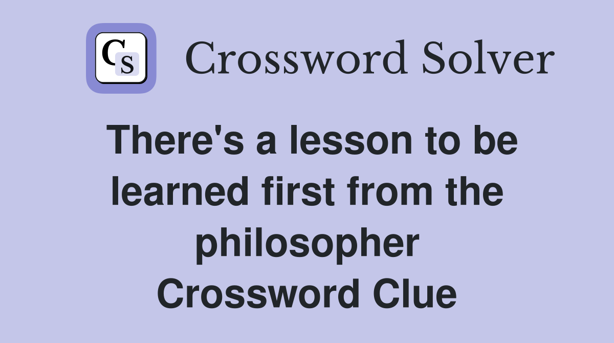 There's a lesson to be learned first from the philosopher Crossword Clue