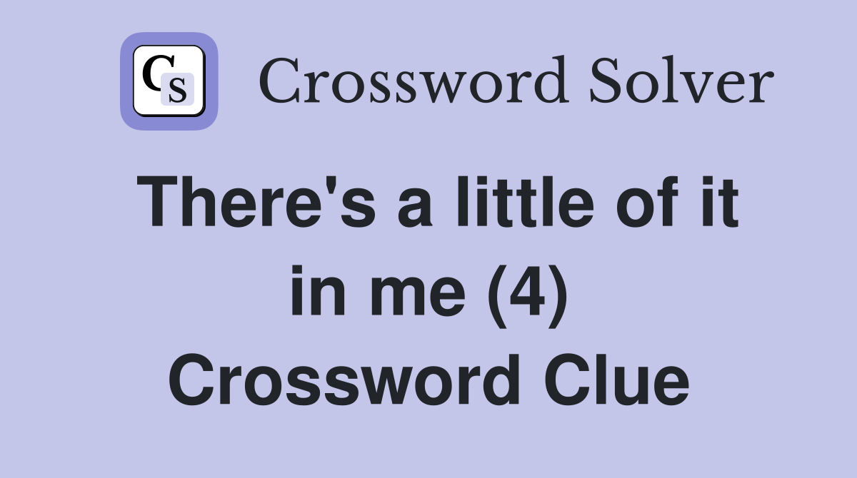 There's a little of it in me (4) Crossword Clue