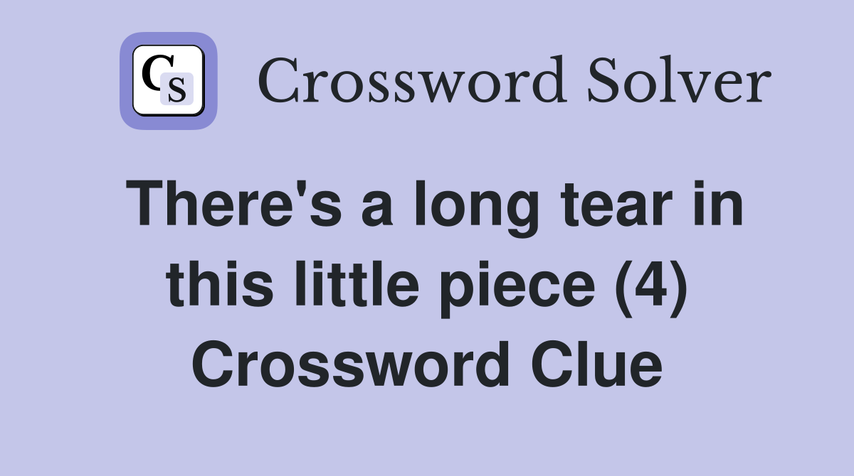 There's a long tear in this little piece (4) Crossword Clue
