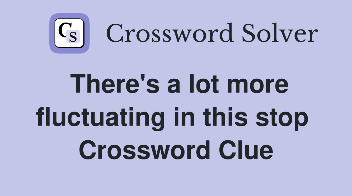 There's a lot more fluctuating in this stop  Crossword Clue