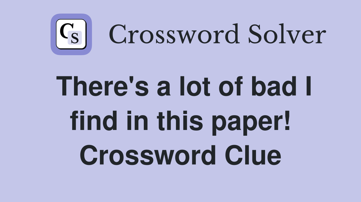 There's a lot of bad I find in this paper! Crossword Clue